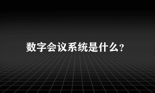 数字会议系统是什么？