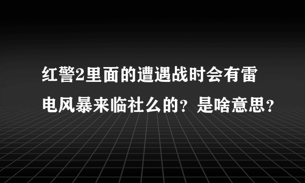 红警2里面的遭遇战时会有雷电风暴来临社么的？是啥意思？