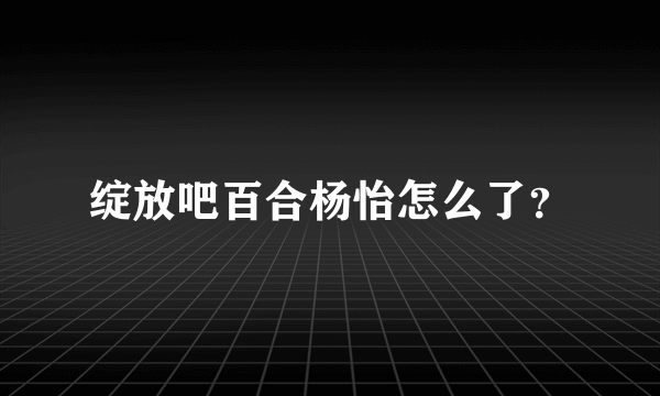 绽放吧百合杨怡怎么了？