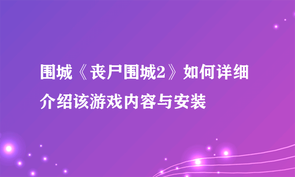 围城《丧尸围城2》如何详细介绍该游戏内容与安装