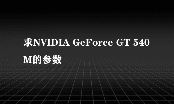 求NVIDIA GeForce GT 540M的参数