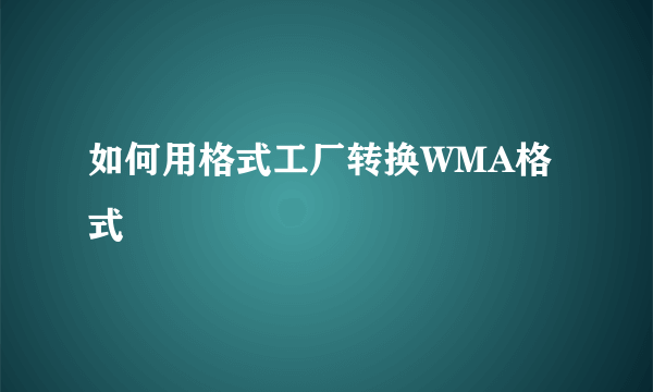 如何用格式工厂转换WMA格式