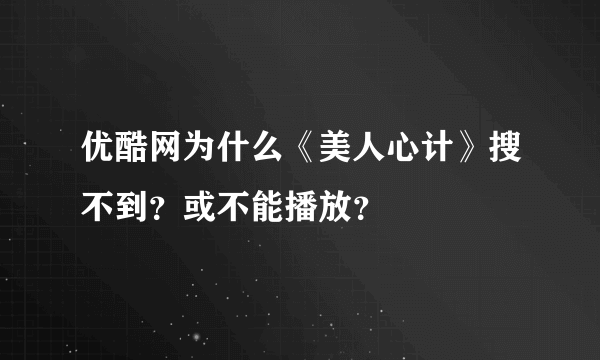 优酷网为什么《美人心计》搜不到？或不能播放？