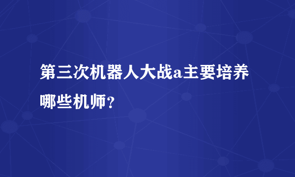 第三次机器人大战a主要培养哪些机师？