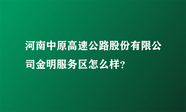 河南中原高速公路股份有限公司金明服务区怎么样？