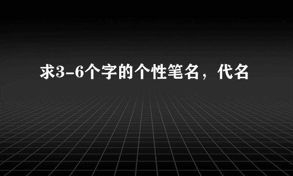 求3-6个字的个性笔名，代名