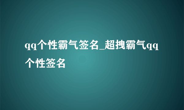 qq个性霸气签名_超拽霸气qq个性签名