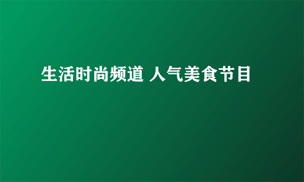 生活时尚频道 人气美食节目