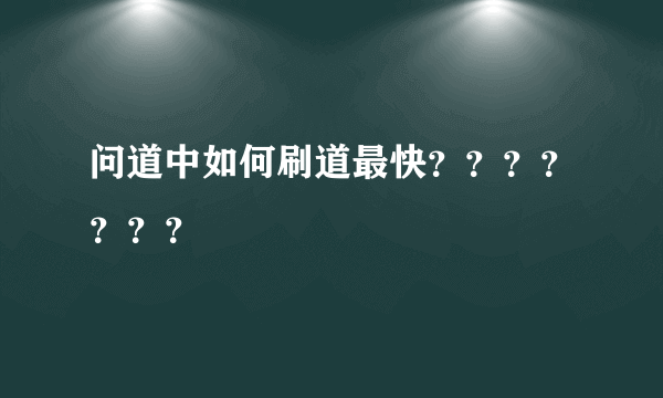 问道中如何刷道最快？？？？？？？