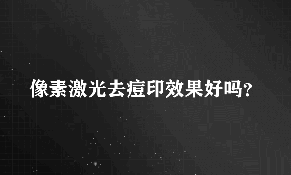 像素激光去痘印效果好吗？