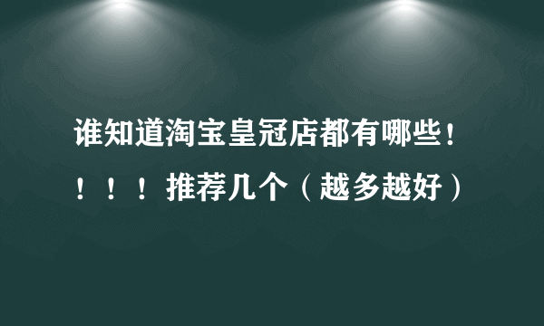 谁知道淘宝皇冠店都有哪些！！！！推荐几个（越多越好）