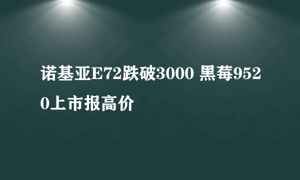 诺基亚E72跌破3000 黑莓9520上市报高价