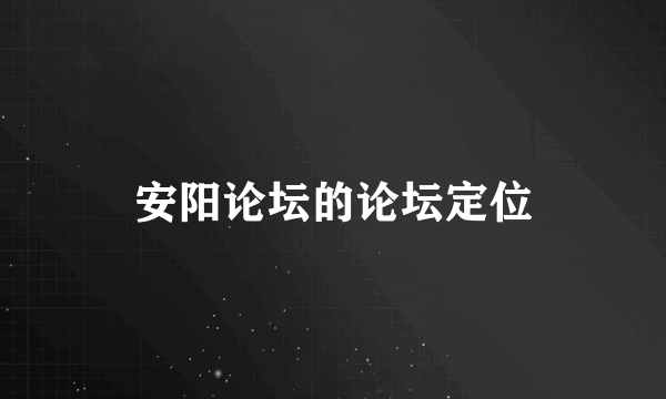 安阳论坛的论坛定位