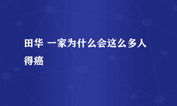 田华 一家为什么会这么多人得癌