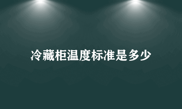 冷藏柜温度标准是多少