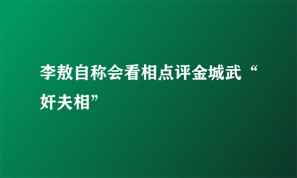 李敖自称会看相点评金城武“奸夫相”