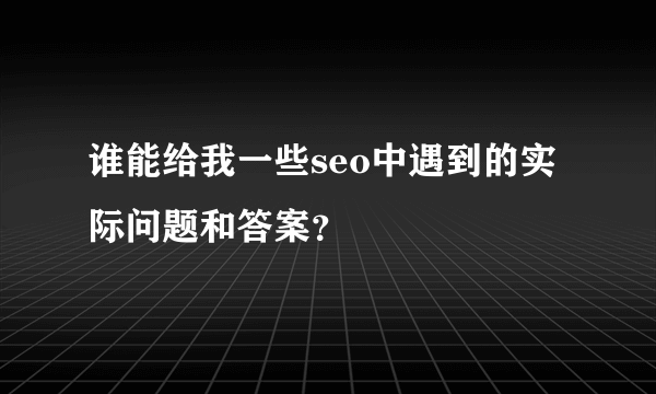 谁能给我一些seo中遇到的实际问题和答案？