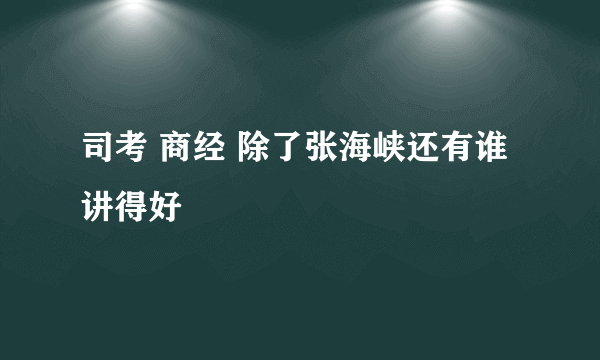 司考 商经 除了张海峡还有谁讲得好