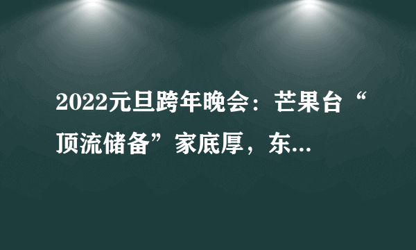 2022元旦跨年晚会：芒果台“顶流储备”家底厚，东方台打港星招牌