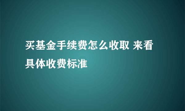 买基金手续费怎么收取 来看具体收费标准