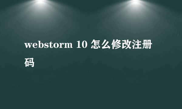 webstorm 10 怎么修改注册码