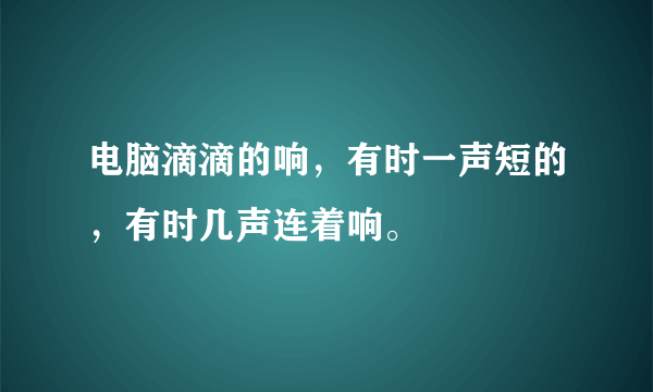 电脑滴滴的响，有时一声短的，有时几声连着响。