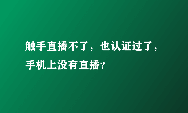 触手直播不了，也认证过了，手机上没有直播？