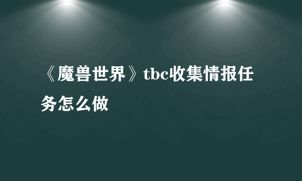 《魔兽世界》tbc收集情报任务怎么做