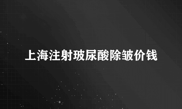 上海注射玻尿酸除皱价钱