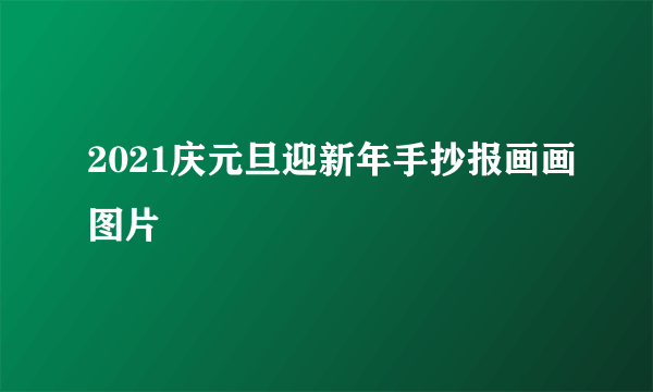 2021庆元旦迎新年手抄报画画图片