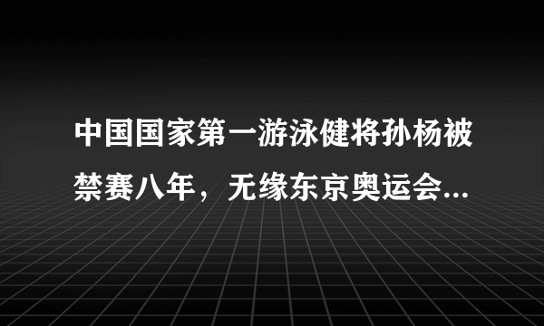 中国国家第一游泳健将孙杨被禁赛八年，无缘东京奥运会你怎么看？