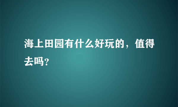 海上田园有什么好玩的，值得去吗？