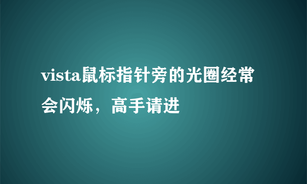 vista鼠标指针旁的光圈经常会闪烁，高手请进