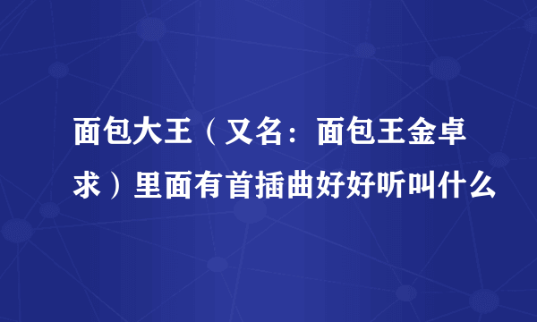 面包大王（又名：面包王金卓求）里面有首插曲好好听叫什么