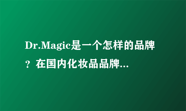 Dr.Magic是一个怎样的品牌？在国内化妆品品牌中什么地位？