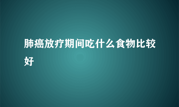 肺癌放疗期间吃什么食物比较好