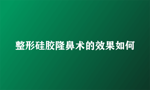 整形硅胶隆鼻术的效果如何