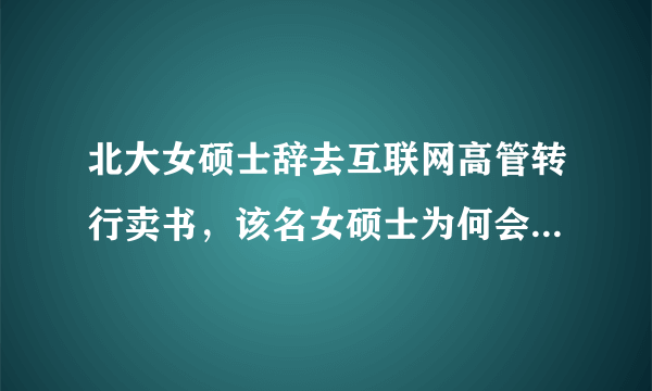 北大女硕士辞去互联网高管转行卖书，该名女硕士为何会选择辞去高薪工作？