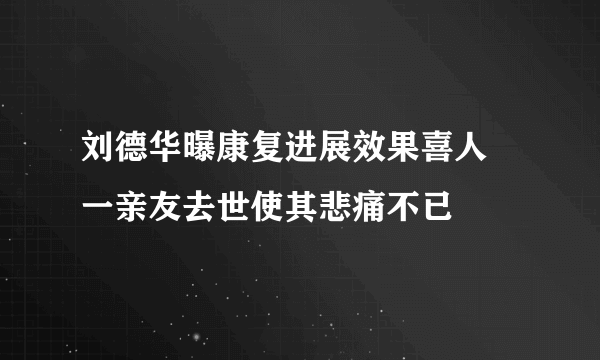 刘德华曝康复进展效果喜人 一亲友去世使其悲痛不已