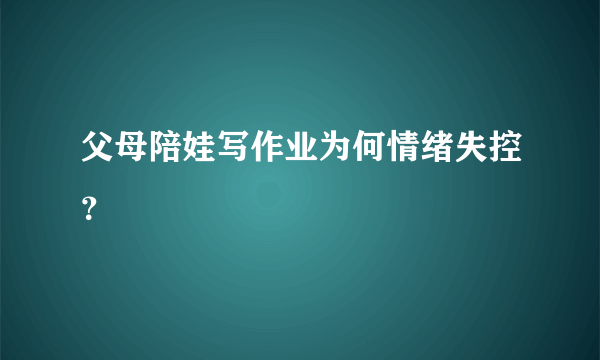 父母陪娃写作业为何情绪失控？