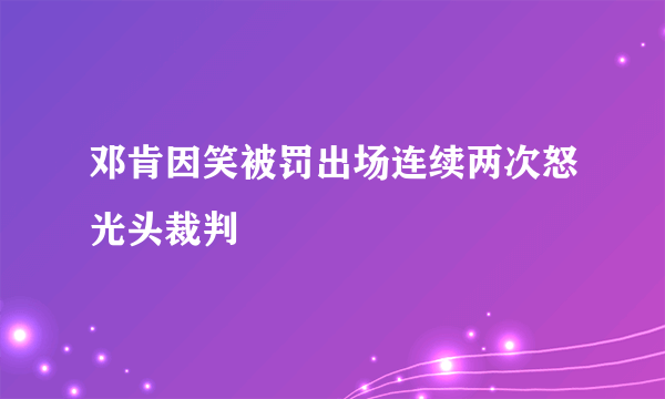 邓肯因笑被罚出场连续两次怒光头裁判