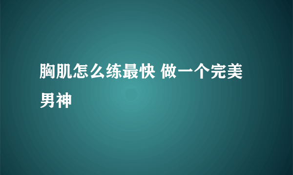 胸肌怎么练最快 做一个完美男神