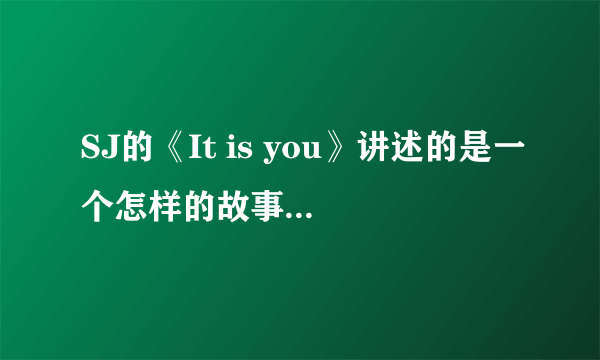 SJ的《It is you》讲述的是一个怎样的故事？要用一个怎样的心情去体会呢？