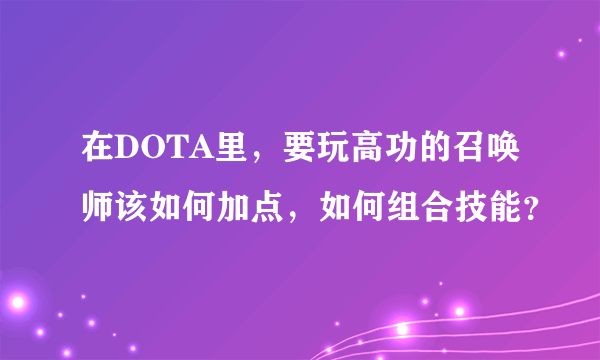 在DOTA里，要玩高功的召唤师该如何加点，如何组合技能？