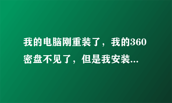 我的电脑刚重装了，我的360密盘不见了，但是我安装的时候我是放在F盘的，然后在桌面也有一个打开快捷方式