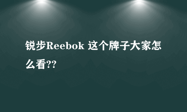 锐步Reebok 这个牌子大家怎么看??