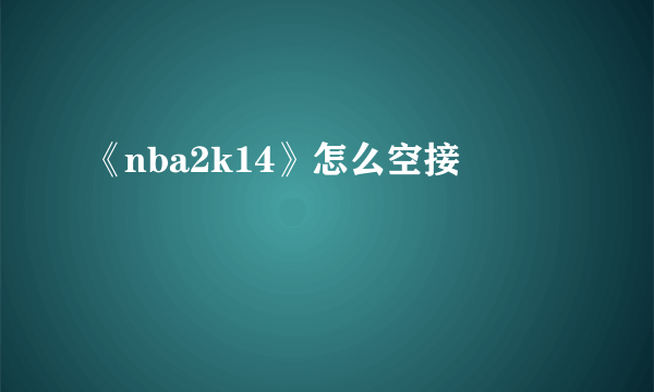 《nba2k14》怎么空接