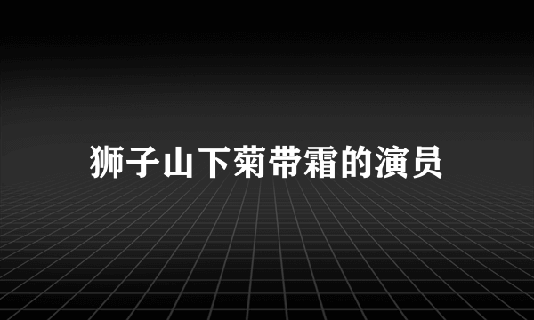 狮子山下菊带霜的演员