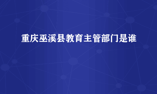 重庆巫溪县教育主管部门是谁