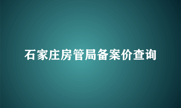 石家庄房管局备案价查询